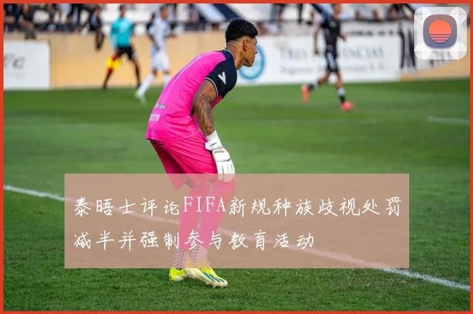 泰晤士评论FIFA新规种族歧视处罚减半并强制参与教育活动