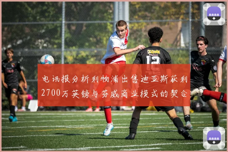 电讯报分析利物浦出售迪亚斯获利2700万英镑与芬威商业模式的契合