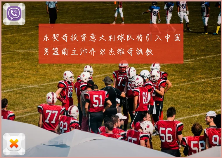 东契奇投资意大利球队将引入中国男篮前主帅乔尔杰维奇执教