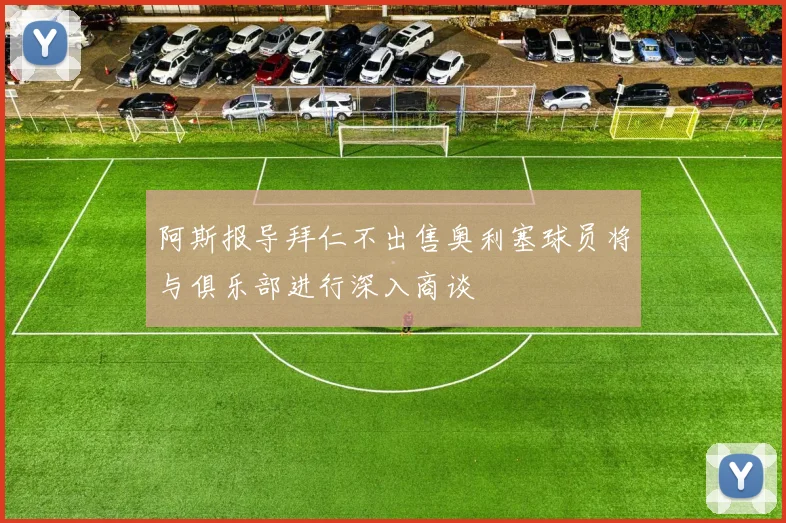 阿斯报导拜仁不出售奥利塞球员将与俱乐部进行深入商谈