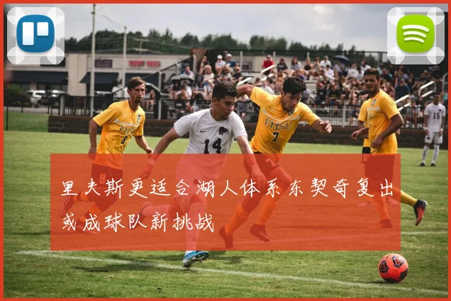 里夫斯更适合湖人体系东契奇复出或成球队新挑战