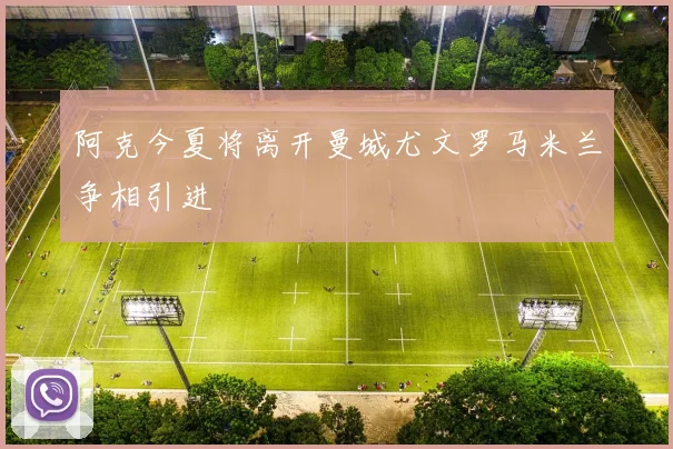 阿克今夏将离开曼城尤文罗马米兰争相引进